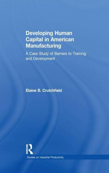 Developing Human Capital American Manufacturing: A Case Study of Barriers to Training and Development