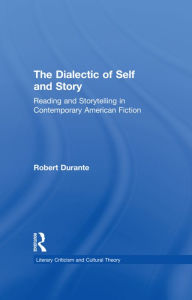 Title: The Dialectic of Self and Story: Reading and Storytelling in Contemporary American Fiction, Author: Robert Durante