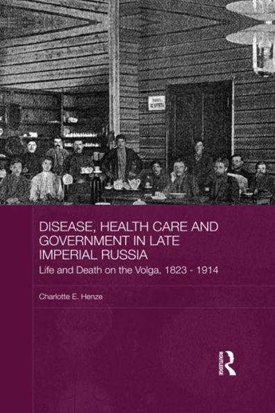 Disease, Health Care and Government Late Imperial Russia: Life Death on the Volga, 1823-1914