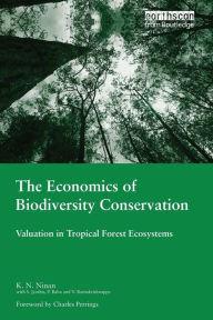 Title: The Economics of Biodiversity Conservation: Valuation in Tropical Forest Ecosystems / Edition 1, Author: K.N Ninan