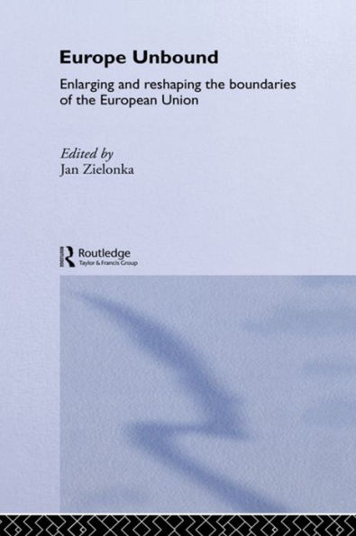 Europe Unbound: Enlarging and Reshaping the Boundaries of European Union