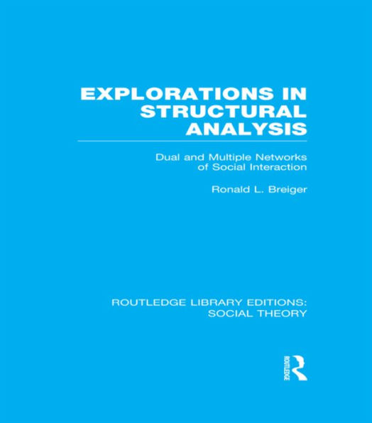 Explorations Structural Analysis (RLE Social Theory): Dual and Multiple Networks of Interaction