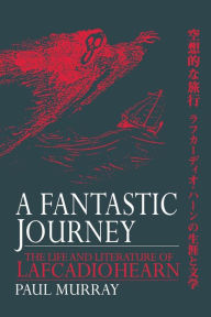 Title: A Fantastic Journey: The Life and Literature of Lafcadio Hearn, Author: Paul Murray