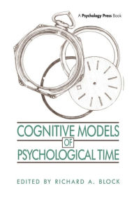 Title: Cognitive Models of Psychological Time / Edition 1, Author: Richard A. Block