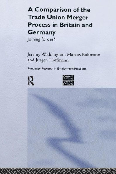 A Comparison of the Trade Union Merger Process in Britain and Germany: Joining Forces? / Edition 1