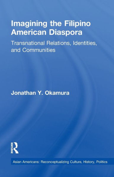 Imagining the Filipino American Diaspora: Transnational Relations, Identities, and Communities