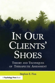 Title: In Our Clients' Shoes: Theory and Techniques of Therapeutic Assessment / Edition 1, Author: Stephen E. Finn