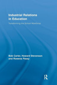 Title: Industrial Relations in Education: Transforming the School Workforce / Edition 1, Author: Bob Carter