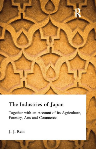 The Industries of Japan: Together with an Account its Agriculture, Forestry, Arts and Commerce