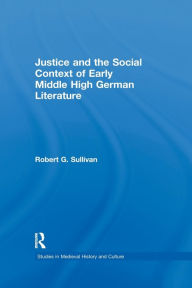 Title: Justice and the Social Context of Early Middle High German Literature, Author: Robert G. Sullivan
