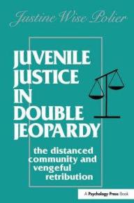 Title: Juvenile Justice in Double Jeopardy: The Distanced Community and Vengeful Retribution, Author: The Honorable J Polier