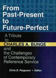 Title: From Past-Present to Future-Perfect: A Tribute to Charles A. Bunge and the Challenges of Contemporary Reference Service, Author: Chris D Ferguson