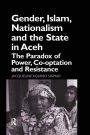 Gender, Islam, Nationalism and the State in Aceh: The Paradox of Power, Co-optation and Resistance / Edition 1