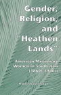 Gender, Religion, and the Heathen Lands: American Missionary Women in South Asia, 1860s-1940s