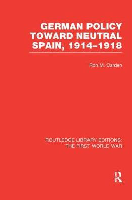 German Policy Toward Neutral Spain, 1914-1918 (RLE The First World War)