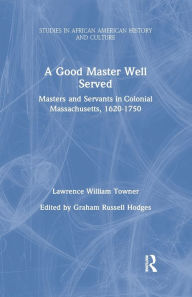 Title: A Good Master Well Served: Masters and Servants in Colonial Massachusetts, 1620-1750 / Edition 1, Author: Lawrence William Towner