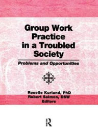 Title: Group Work Practice in a Troubled Society: Problems and Opportunities / Edition 1, Author: Roselle Kurland