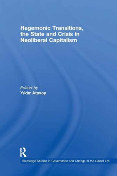 Hegemonic Transitions, the State and Crisis in Neoliberal Capitalism / Edition 1