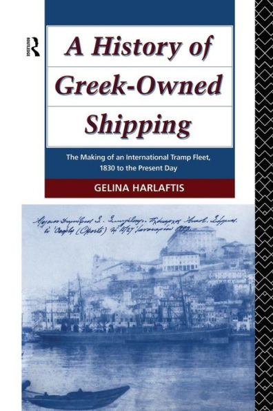 A History of Greek-Owned Shipping: the Making an International Tramp Fleet, 1830 to Present Day