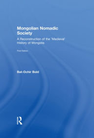 Title: Mongolian Nomadic Society: A Reconstruction of the 'Medieval' History of Mongolia, Author: Bat-Ochir Bold