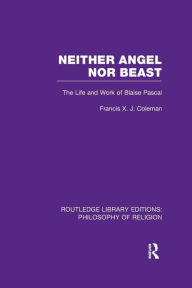 Title: Neither Angel nor Beast: The Life and Work of Blaise Pascal, Author: Francis X.J. Coleman