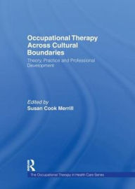 Title: Occupational Therapy Across Cultural Boundaries: Theory, Practice and Professional Development / Edition 1, Author: Susan Cook Merrill