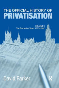 Title: The Official History of Privatisation Vol. I: The formative years 1970-1987, Author: David Parker