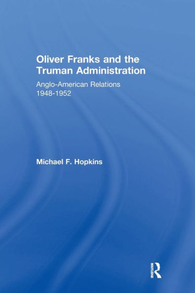 Oliver Franks and the Truman Administration: Anglo-American Relations, 1948-1952