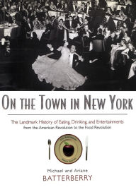 Title: On the Town in New York: The Landmark History of Eating, Drinking, and Entertainments from the American Revolution to the Food Revolution, Author: Michael Batterberry
