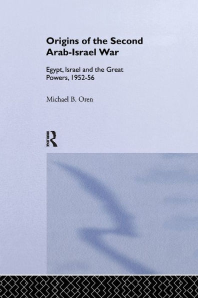 the Origins of Second Arab-Israel War: Egypt, Israel and Great Powers, 1952-56