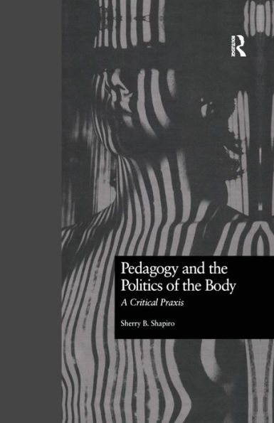 Pedagogy and the Politics of the Body: A Critical Praxis / Edition 1