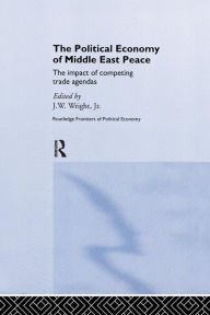 Title: The Political Economy of Middle East Peace: The Impact of Competing Trade Agendas / Edition 1, Author: J.W. Wright Jr.
