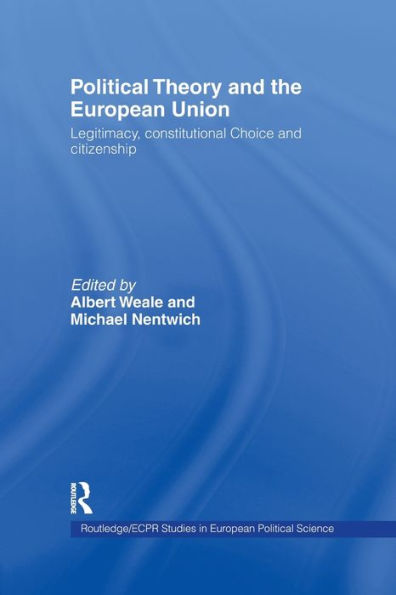 Political Theory and the European Union: Legitimacy, Constitutional Choice Citizenship