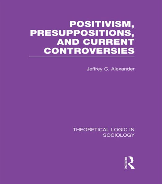 Positivism, Presupposition and Current Controversies (Theoretical Logic in Sociology) / Edition 1