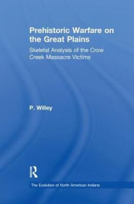 Title: Prehistoric Warfare on the Great Plains: Skeletal Analysis of the Crow Creek Massacre Victims, Author: P. Willey