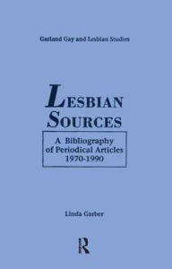 Title: Lesbian Sources: A Bibliography of Periodical Articles, 1970-1990, Author: Linda Garber