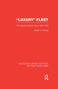 Title: Luxury Fleet: The Imperial German Navy 1888-1918, Author: Holger Herwig