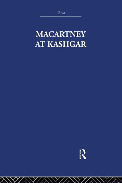 Macartney at Kashgar: New Light on British, Chinese and Russian Activities Sinkiang, 1890-1918