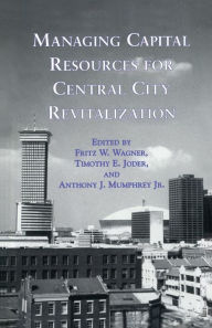 Title: Managing Capital Resources for Central City Revitalization / Edition 1, Author: Fritz W. Wagner