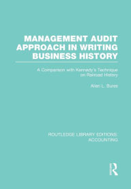 Title: Management Audit Approach in Writing Business History (RLE Accounting): A Comparison with Kennedy's Technique on Railroad History, Author: Allen Bures