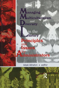 Title: Managing Multiculturalism and Diversity in the Library: Principles and Issues for Administrators / Edition 1, Author: Mark Winston