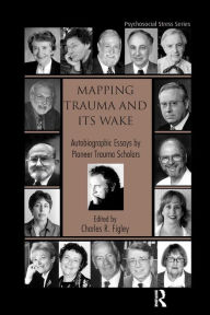 Title: Mapping Trauma and Its Wake: Autobiographic Essays by Pioneer Trauma Scholars / Edition 1, Author: Charles R. Figley