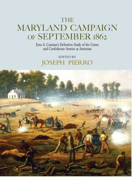 The Maryland Campaign of September 1862: Ezra A. Carman's Definitive Study of the Union and Confederate Armies at Antietam