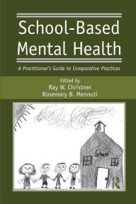 Title: School-Based Mental Health: A Practitioner's Guide to Comparative Practices / Edition 1, Author: Ray W. Christner