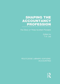 Title: Shaping the Accountancy Profession (RLE Accounting): The Story of Three Scottish Pioneers, Author: Thomas Lee