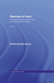 Title: Sketches of Hayti: From the Expulsion of the French to the Death of Christophe, Author: William Woodis Harvey