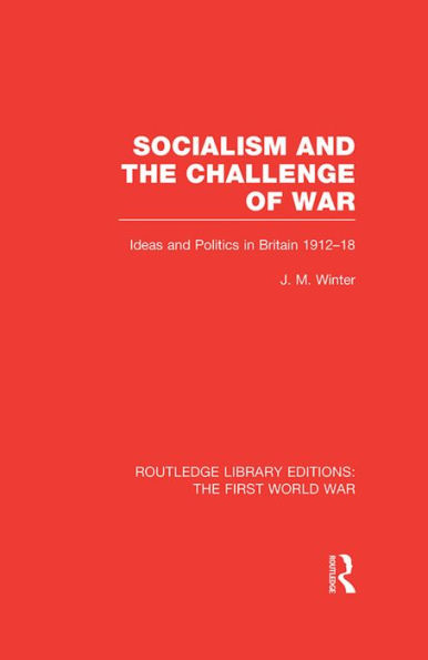 Socialism and the Challenge of War (RLE The First World War): Ideas and Politics in Britain, 1912-18