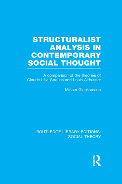 Structuralist Analysis Contemporary Social Thought (RLE Theory): A Comparison of the Theories Claude Lévi-Strauss and Louis Althusser