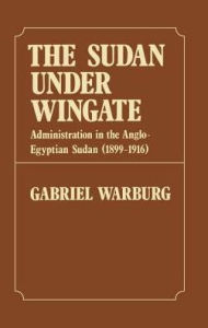 Title: Sudan Under Wingate: Administration in the Anglo-Egyptian Sudan (1899-1916), Author: Gabriel Warburg