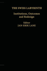 Title: The Swiss Labyrinth: Institutions, Outcomes and Redesign, Author: Jan-Erik Lane